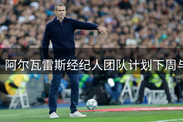 阿尔瓦雷斯经纪人团队计划下周与马竞高层会商转会事宜